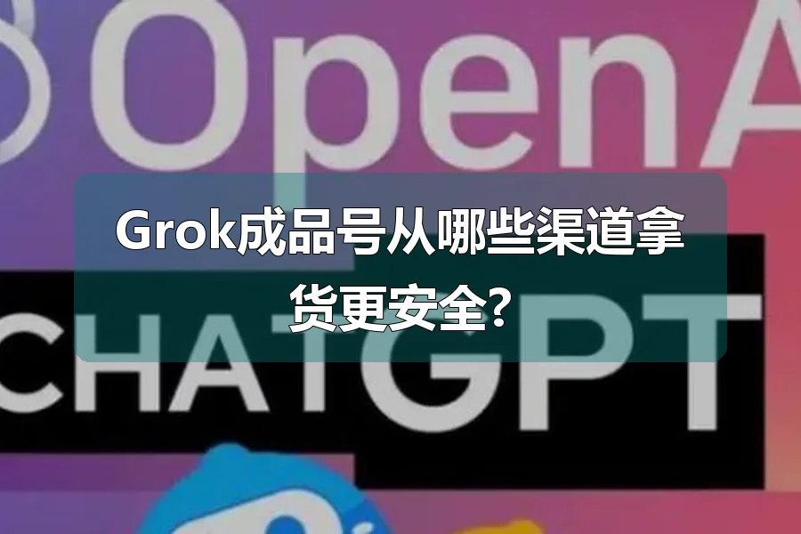 Grok成品号从哪些渠道拿货更安全?