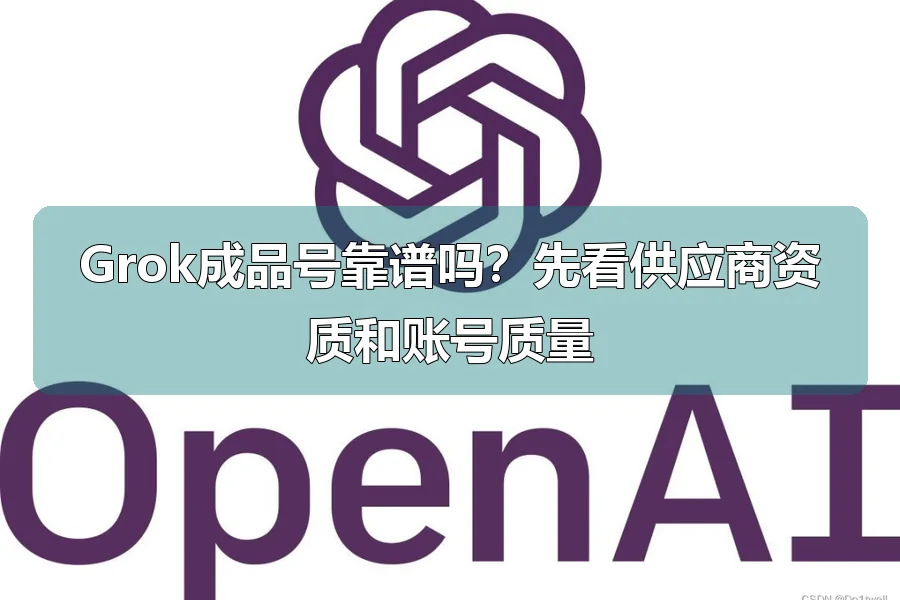 Grok成品号靠谱吗?先看供应商资质和账号质量